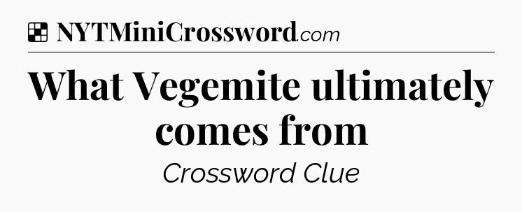 Solution: What Vegemite ultimately comes from - NYT Crossword