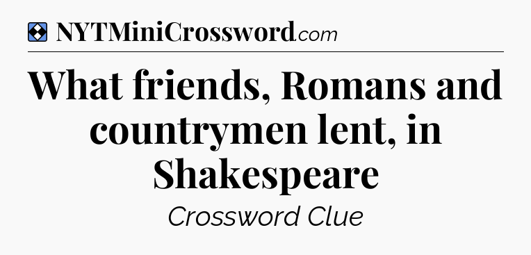 Solution: What friends, Romans and countrymen lent, in Shakespeare - NYT Mini Crossword