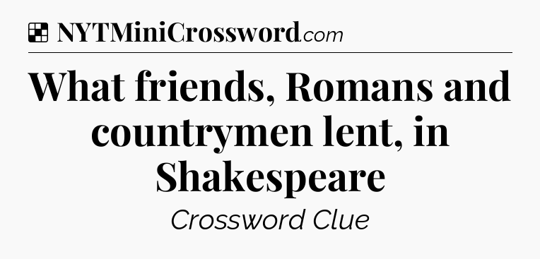 Solution: What friends, Romans and countrymen lent, in Shakespeare - NYT Crossword