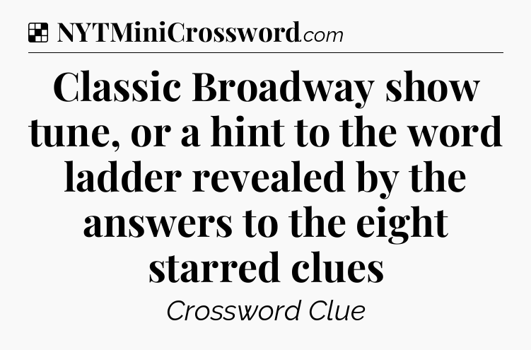 Solution: Classic Broadway show tune, or a hint to the word ladder revealed by the answers to the eight starred clues - NYT Crossword