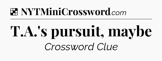 Solution: T.A.'s pursuit, maybe - NYT Crossword