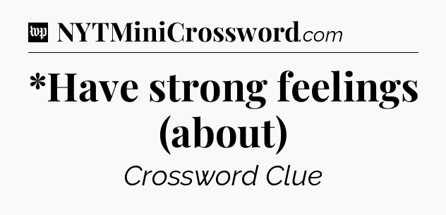 *Have strong feelings (about) Crossword Clue