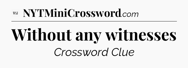 Without any witnesses - WSJ Crossword