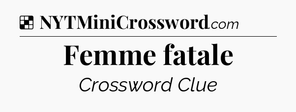 Solution: Femme fatale - NYT Crossword