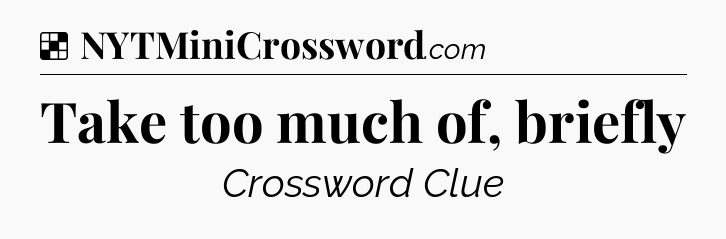 Solution: Take too much of, briefly - NYT Crossword