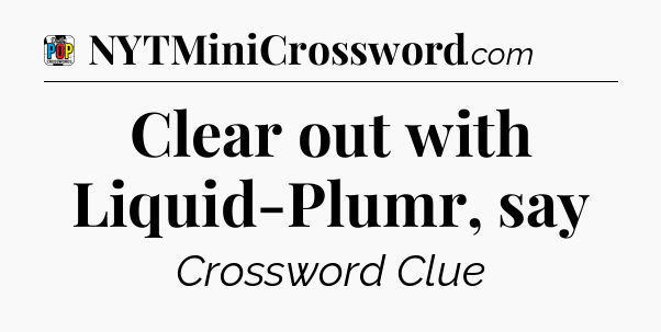 Clear out with Liquid-Plumr, say Crossword Clue