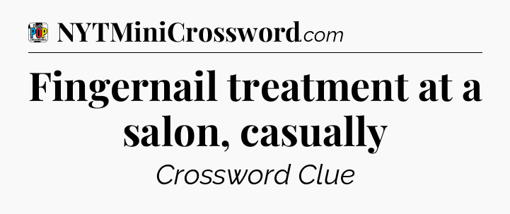 Fingernail treatment at a salon, casually Crossword Clue