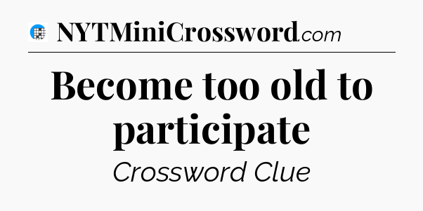 Become too old to participate Crossword Clue