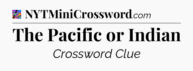 The Pacific or Indian Crossword Clue