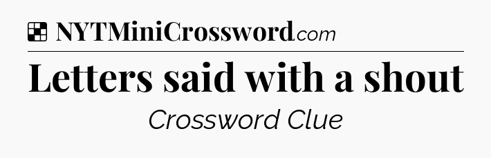 Solution: Letters said with a shout - NYT Crossword