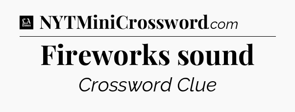 Fireworks sound - LA Times Crossword