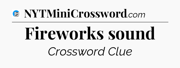 Fireworks sound Crossword Clue