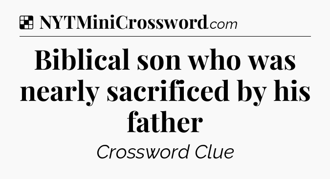 Solution: Biblical son who was nearly sacrificed by his father - NYT Crossword