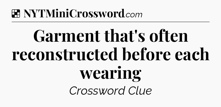 Solution: Garment that's often reconstructed before each wearing - NYT Crossword
