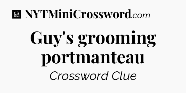 Guy's grooming portmanteau - LA Times Crossword