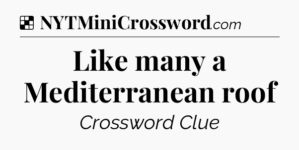Solution: Like many a Mediterranean roof - NYT Crossword
