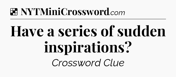 Solution: Have a series of sudden inspirations - NYT Crossword