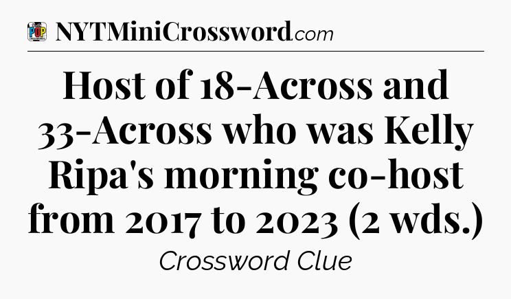 Host of 18-Across and 33-Across who was Kelly Ripa's morning co-host from 2017 to 2023 (2 wds.) Crossword Clue