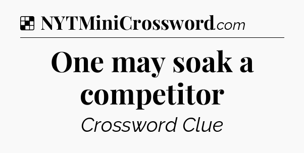 Solution: One may soak a competitor - NYT Crossword