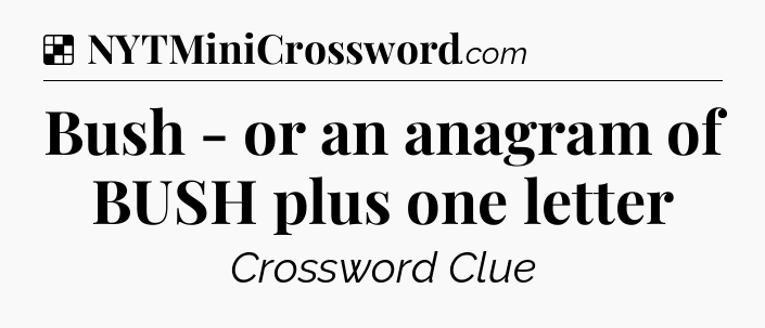 Solution: Bush - or an anagram of BUSH plus one letter - NYT Crossword