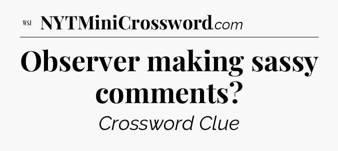 Observer making sassy comments - WSJ Crossword