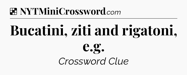 Solution: Bucatini, ziti and rigatoni, e.g - NYT Crossword