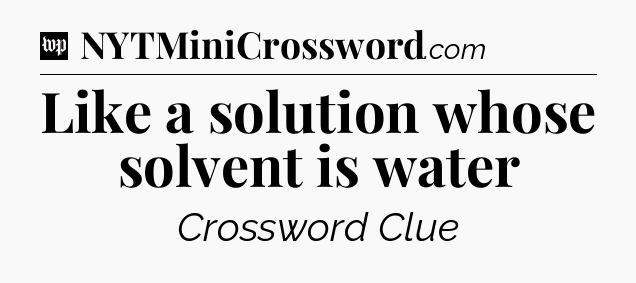 Like a solution whose solvent is water Crossword Clue