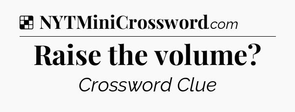 Solution: Raise the volume - NYT Crossword