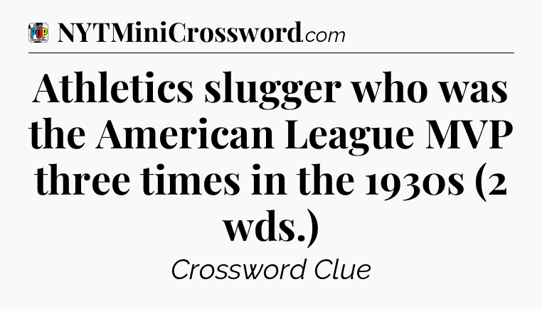 Athletics slugger who was the American League MVP three times in the 1930s (2 wds.) Crossword Clue