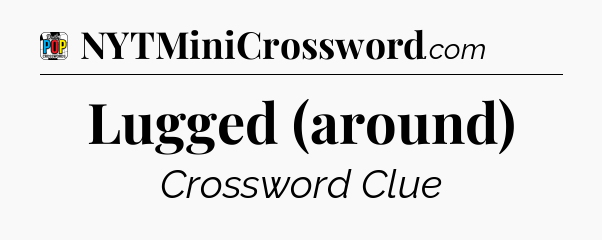 Lugged (around) Crossword Clue