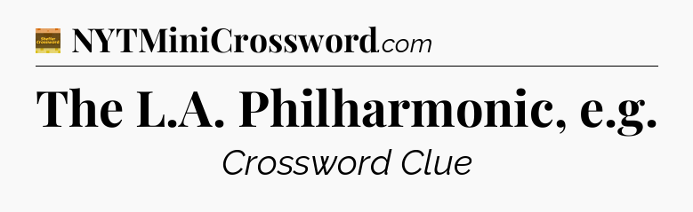 The L.A. Philharmonic, e.g - Eugene Sheffer Crossword