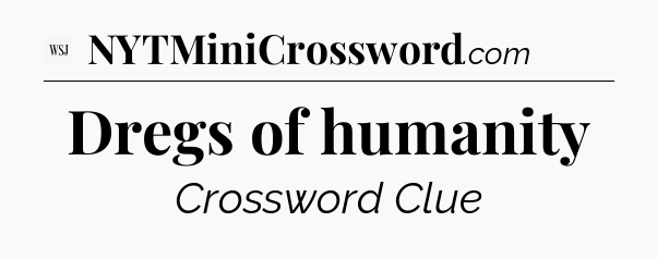 Dregs of humanity - WSJ Crossword
