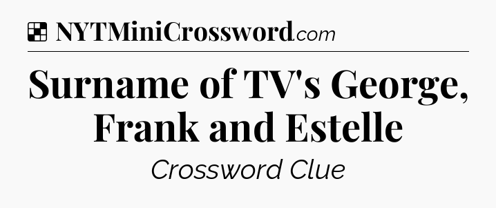 Solution: Surname of TV's George, Frank and Estelle - NYT Crossword