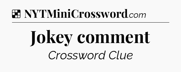 Solution: Jokey comment - NYT Crossword