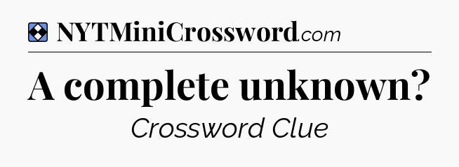 Solution: A complete unknown - NYT Mini Crossword