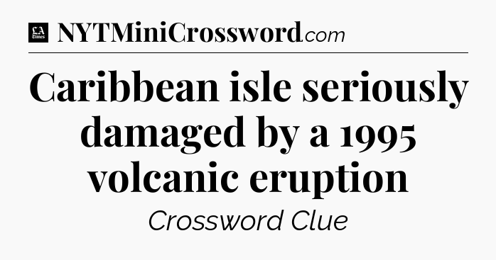 Caribbean isle seriously damaged by a 1995 volcanic eruption - LA Times Crossword