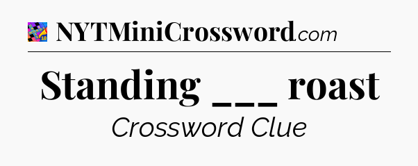 Standing ___ roast Crossword Clue