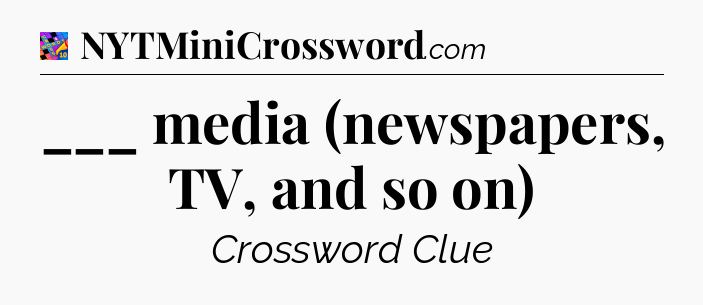 ___ media (newspapers, TV, and so on) Crossword Clue
