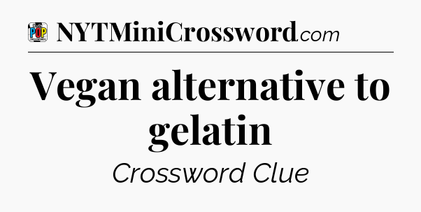Vegan alternative to gelatin Crossword Clue