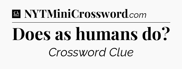 Does as humans do - LA Times Crossword