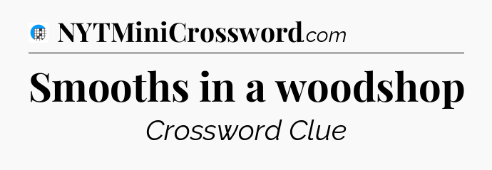 Smooths in a woodshop Crossword Clue
