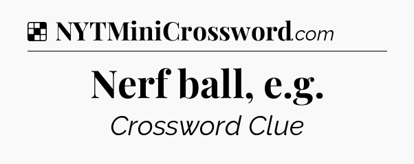 Solution: Nerf ball, e.g - NYT Crossword