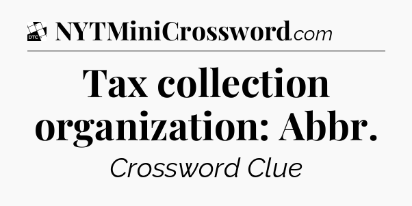 Tax collection organization: Abbr - Daily Themed Classic Crossword
