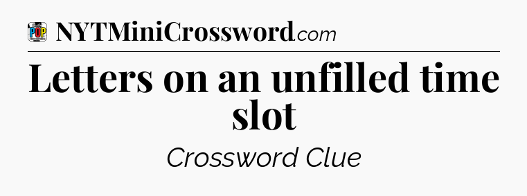 Letters on an unfilled time slot Crossword Clue