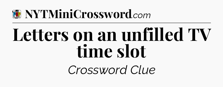 Letters on an unfilled TV time slot Crossword Clue
