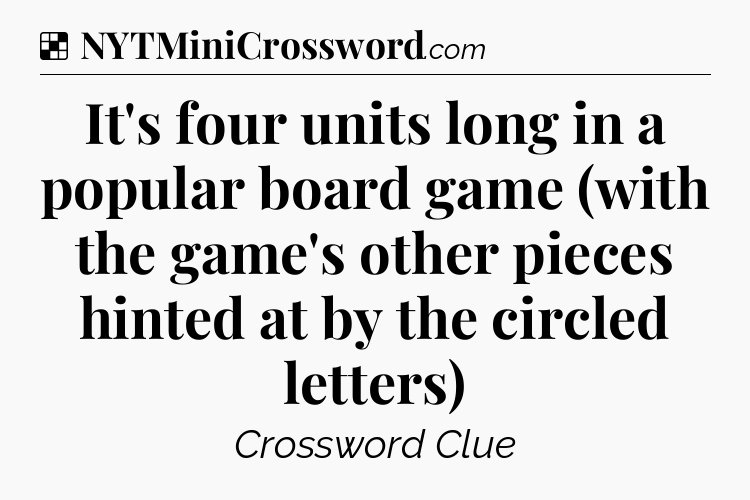 Solution: It's four units long in a popular board game (with the game's other pieces hinted at by the circled letters) - NYT Crossword