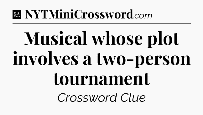 Musical whose plot involves a two-person tournament - LA Times Crossword