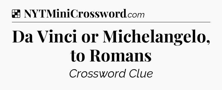 Solution: Da Vinci or Michelangelo, to Romans - NYT Crossword
