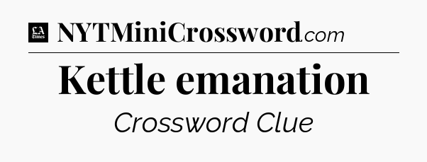 Kettle emanation - LA Times Crossword