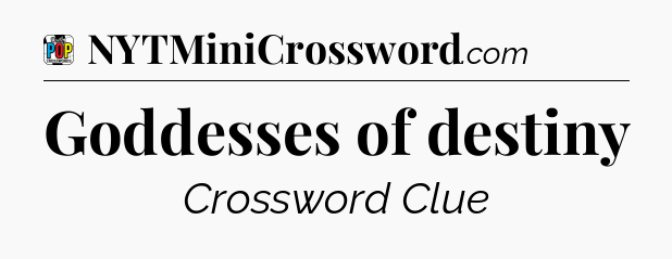 Goddesses of destiny Crossword Clue